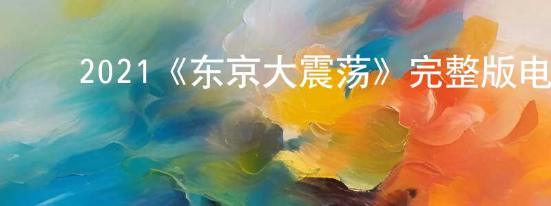 蔡于平的动漫综艺大全,2021《东京大震荡》完整版电影/在线观看/百度云-美剧天堂